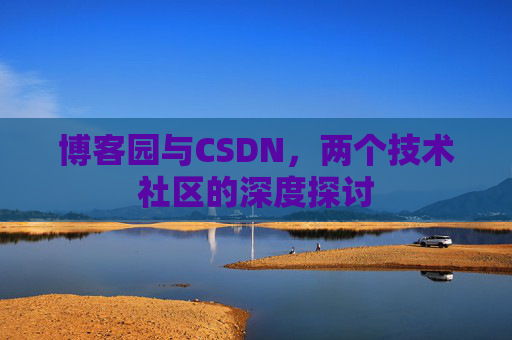 博客园与CSDN，两个技术社区的深度探讨